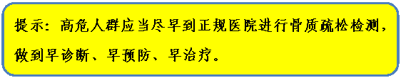 圆角矩形: 提示：高危人群应当尽早到正规医院进行骨质疏松检测，做到早诊断、早预防、早治疗。

